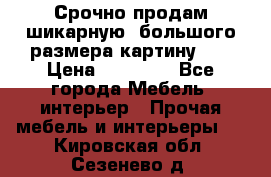 Срочно продам шикарную ,большого размера картину!!! › Цена ­ 20 000 - Все города Мебель, интерьер » Прочая мебель и интерьеры   . Кировская обл.,Сезенево д.